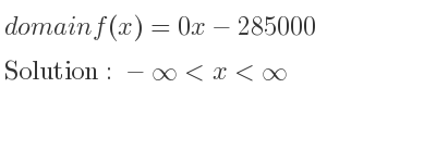 The domain of f(x)=0x-285000 is -infinity <x<infinity